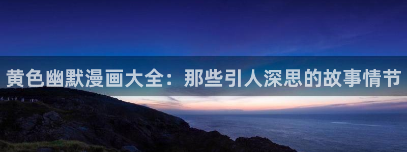 听星漫画免费观看下拉包子漫画：黄色幽默漫画大全：那些引人深思的故事情节