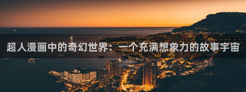 包子漫画网页免费版漫画阅读：超人漫画中的奇幻世界：一个充满想象力的故事宇宙