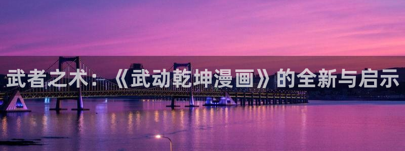 包子漫画首页漫画大全：武者之术：《武动乾坤漫画》的全新与启示